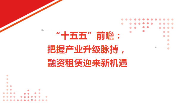 把握产业升级脉搏，融资租赁迎来新机遇